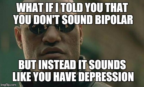 Matrix Morpheus Meme | WHAT IF I TOLD YOU THAT YOU DON'T SOUND BIPOLAR BUT INSTEAD IT SOUNDS LIKE YOU HAVE DEPRESSION | image tagged in memes,matrix morpheus | made w/ Imgflip meme maker
