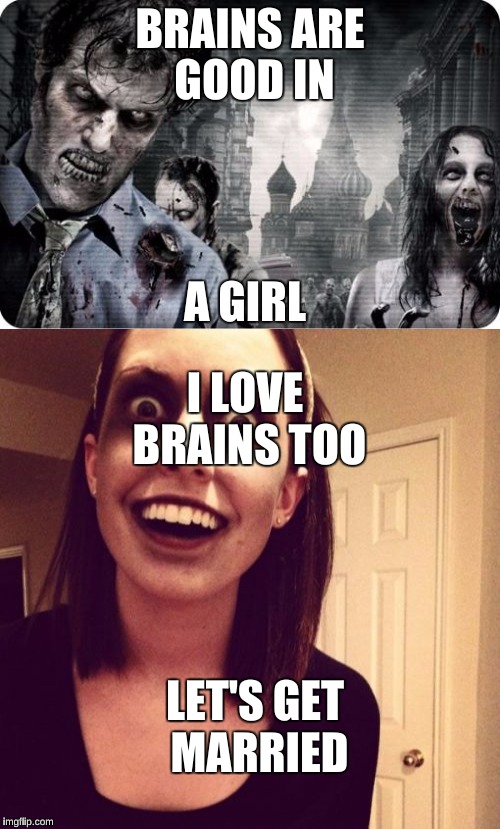 A Match Made by a Zombie Influenza | BRAINS ARE GOOD IN; A GIRL; I LOVE BRAINS TOO; LET'S GET MARRIED | image tagged in overly attached girlfriend,zombies,zombie overly attached girlfriend | made w/ Imgflip meme maker