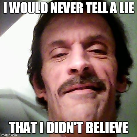 I wouldn't tell a lie | I WOULD NEVER TELL A LIE; THAT I DIDN'T BELIEVE | image tagged in memes | made w/ Imgflip meme maker