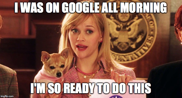I WAS ON GOOGLE ALL MORNING; I'M SO READY TO DO THIS | made w/ Imgflip meme maker