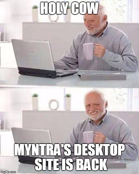 Hide the Pain Harold Meme | HOLY COW; MYNTRA'S DESKTOP SITE IS BACK | image tagged in memes,hide the pain harold | made w/ Imgflip meme maker