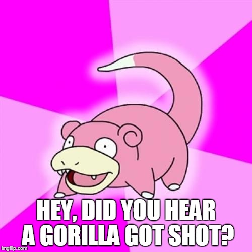 Slowpoke | HEY, DID YOU HEAR A GORILLA GOT SHOT? | image tagged in memes,slowpoke,dead gorilla | made w/ Imgflip meme maker