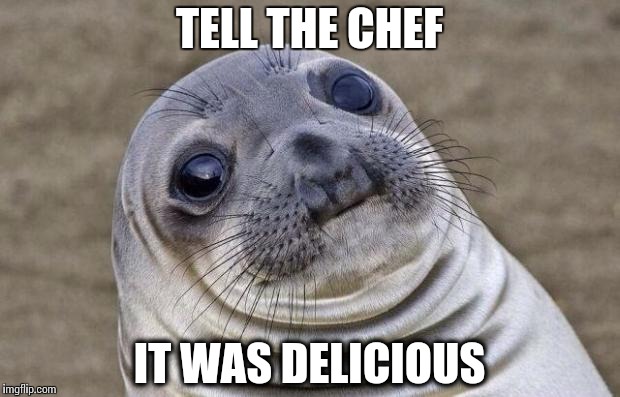 Awkward Moment Sealion | TELL THE CHEF; IT WAS DELICIOUS | image tagged in memes,awkward moment sealion | made w/ Imgflip meme maker