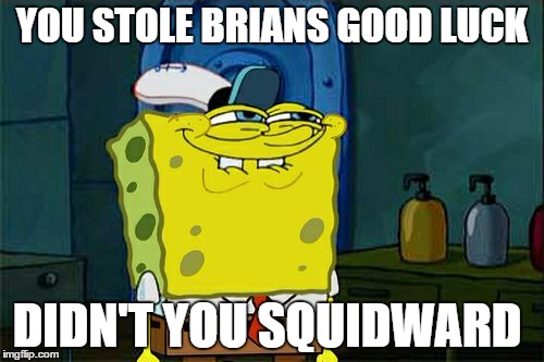Don't You Squidward | YOU STOLE BRIANS GOOD LUCK; DIDN'T YOU SQUIDWARD | image tagged in memes,dont you squidward | made w/ Imgflip meme maker