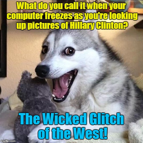 What do you call it when your computer freezes as you're looking up pictures of Hillary Clinton? The Wicked Glitch of the West! | made w/ Imgflip meme maker
