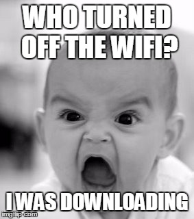 Angry Baby Meme | WHO TURNED OFF THE WIFI? I WAS DOWNLOADING | image tagged in memes,angry baby | made w/ Imgflip meme maker