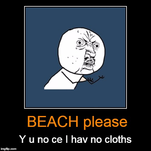 BEACH please Y u no ce I hav no cloths | made w/ Imgflip meme maker