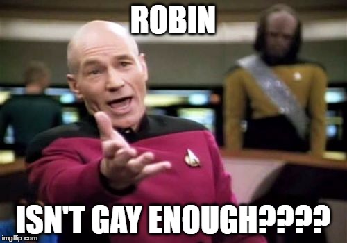 ROBIN ISN'T GAY ENOUGH???? | image tagged in memes,picard wtf | made w/ Imgflip meme maker