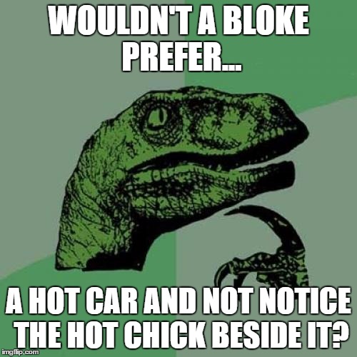 I Know I Would! | WOULDN'T A BLOKE PREFER... A HOT CAR AND NOT NOTICE THE HOT CHICK BESIDE IT? | image tagged in memes,philosoraptor,hot imports,cars | made w/ Imgflip meme maker