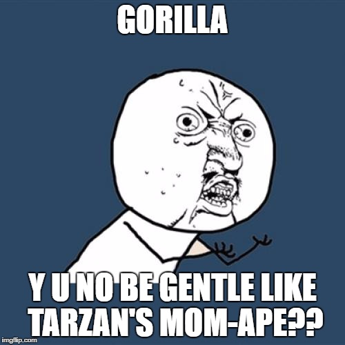 Y U No Meme | GORILLA; Y U NO BE GENTLE LIKE TARZAN'S MOM-APE?? | image tagged in memes,y u no | made w/ Imgflip meme maker