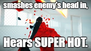 Something new. | smashes enemy's head in, Hears SUPER HOT. | image tagged in superhot,fps,games | made w/ Imgflip meme maker