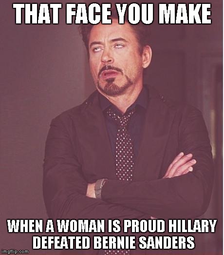 Face You Make Robert Downey Jr | THAT FACE YOU MAKE; WHEN A WOMAN IS PROUD HILLARY DEFEATED BERNIE SANDERS | image tagged in memes,face you make robert downey jr | made w/ Imgflip meme maker