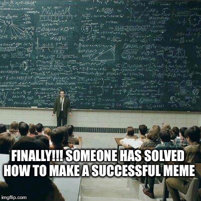 School | FINALLY!!! SOMEONE HAS SOLVED HOW TO MAKE A SUCCESSFUL MEME | image tagged in school | made w/ Imgflip meme maker