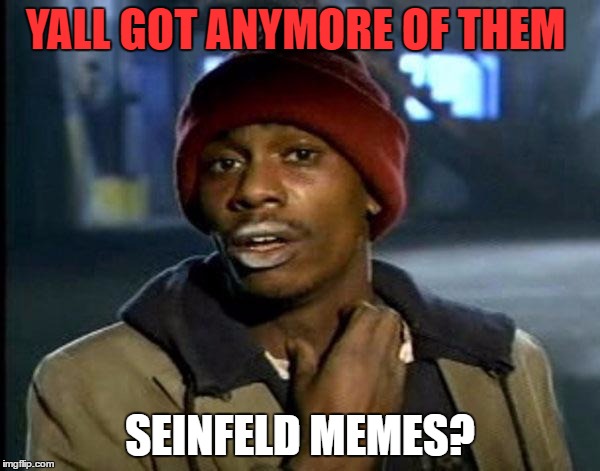 Y'all Got Any More Of That | YALL GOT ANYMORE OF THEM; SEINFELD MEMES? | image tagged in memes,dave chappelle | made w/ Imgflip meme maker