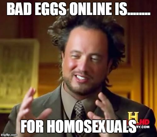 Ancient Aliens | BAD EGGS ONLINE IS........ FOR HOMOSEXUALS | image tagged in memes,ancient aliens | made w/ Imgflip meme maker
