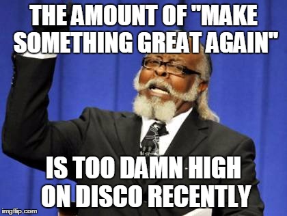 Too Damn High Meme | THE AMOUNT OF "MAKE SOMETHING GREAT AGAIN"; IS TOO DAMN HIGH ON DISCO RECENTLY | image tagged in memes,too damn high | made w/ Imgflip meme maker