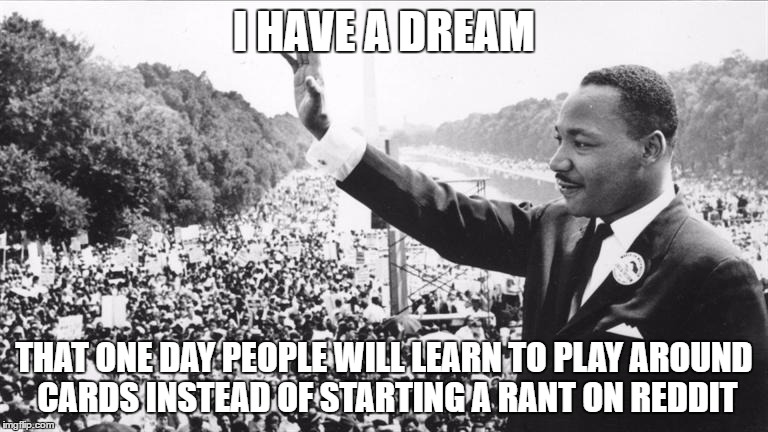 Martin Luther King Jr. | I HAVE A DREAM; THAT ONE DAY PEOPLE WILL LEARN TO PLAY AROUND CARDS INSTEAD OF STARTING A RANT ON REDDIT | image tagged in martin luther king jr | made w/ Imgflip meme maker