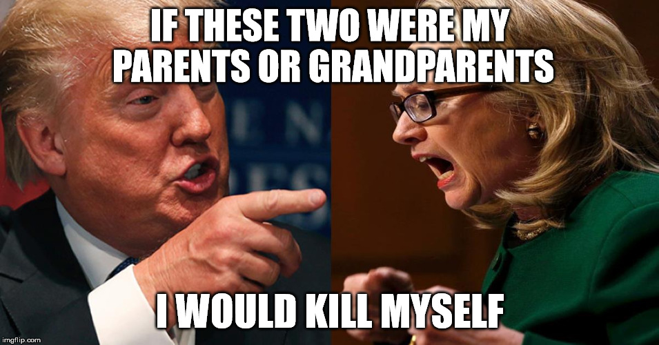 Hell in the house, that's right | IF THESE TWO WERE MY PARENTS OR GRANDPARENTS; I WOULD KILL MYSELF | image tagged in hillary trump,donald trump,hell,death,memes | made w/ Imgflip meme maker