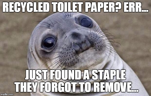 "We remove the staples from the paper before it is recycled into toilet roll" | RECYCLED TOILET PAPER? ERR... JUST FOUND A STAPLE THEY FORGOT TO REMOVE... | image tagged in memes,awkward moment sealion | made w/ Imgflip meme maker