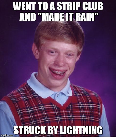 Bad Luck Brian | WENT TO A STRIP CLUB AND "MADE IT RAIN"; STRUCK BY LIGHTNING | image tagged in memes,bad luck brian | made w/ Imgflip meme maker