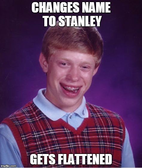 Bad Luck Stanley | CHANGES NAME TO STANLEY; GETS FLATTENED | image tagged in memes,bad luck brian | made w/ Imgflip meme maker