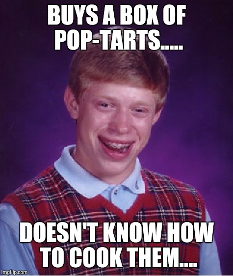 Bad Luck Brian Meme | BUYS A BOX OF POP-TARTS..... DOESN'T KNOW HOW TO COOK THEM.... | image tagged in memes,bad luck brian | made w/ Imgflip meme maker