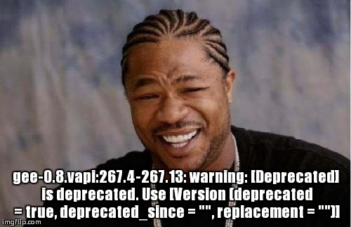 We heard you like deprecation | gee-0.8.vapi:267.4-267.13: warning: [Deprecated] is deprecated. Use [Version (deprecated = true, deprecated_since = "", replacement = "")] | image tagged in memes,yo dawg heard you,yo dawg,programming | made w/ Imgflip meme maker
