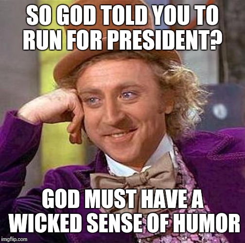 Maybe He just doesn't want His children seeking political offices. | SO GOD TOLD YOU TO RUN FOR PRESIDENT? GOD MUST HAVE A WICKED SENSE OF HUMOR | image tagged in memes,creepy condescending wonka | made w/ Imgflip meme maker
