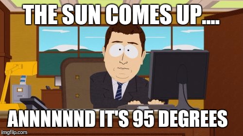 Aaaaand Its Gone Meme | THE SUN COMES UP.... ANNNNNND IT'S 95 DEGREES | image tagged in memes,aaaaand its gone | made w/ Imgflip meme maker