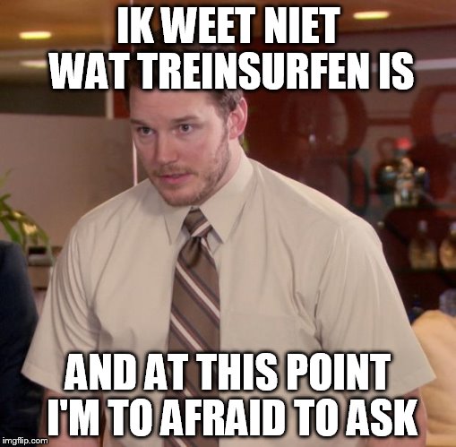 Afraid To Ask Andy Meme | IK WEET NIET WAT TREINSURFEN IS; AND AT THIS POINT I'M TO AFRAID TO ASK | image tagged in memes,afraid to ask andy | made w/ Imgflip meme maker
