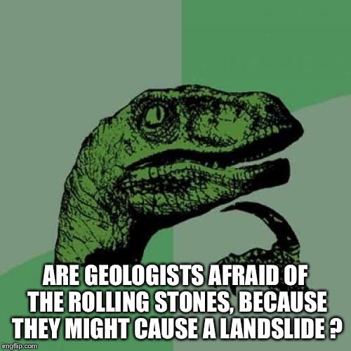 Philosoraptor | ARE GEOLOGISTS AFRAID OF THE ROLLING STONES, BECAUSE THEY MIGHT CAUSE A LANDSLIDE ? | image tagged in memes,philosoraptor | made w/ Imgflip meme maker
