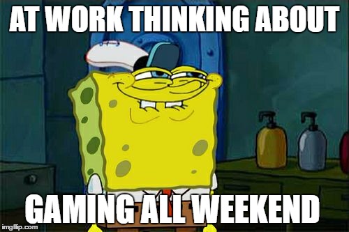 Don't You Squidward | AT WORK THINKING ABOUT; GAMING ALL WEEKEND | image tagged in memes,dont you squidward | made w/ Imgflip meme maker