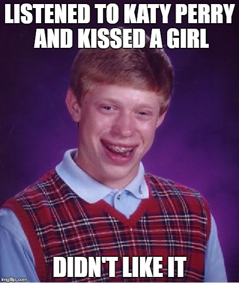Kissed a girl | LISTENED TO KATY PERRY AND KISSED A GIRL; DIDN'T LIKE IT | image tagged in memes,bad luck brian,katy perry,funny | made w/ Imgflip meme maker