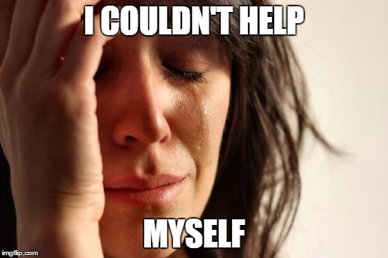 First World Problems Meme | I COULDN'T HELP MYSELF | image tagged in memes,first world problems | made w/ Imgflip meme maker