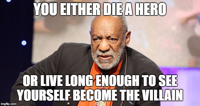 Cosby Villain | YOU EITHER DIE A HERO; OR LIVE LONG ENOUGH TO SEE YOURSELF BECOME THE VILLAIN | image tagged in cosby evil,funny,batman,hero,villain | made w/ Imgflip meme maker