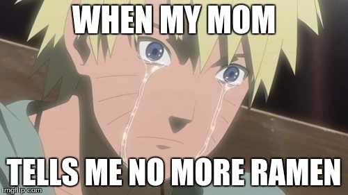 Naruto Struggle | WHEN MY MOM; TELLS ME NO MORE RAMEN | image tagged in naruto struggle | made w/ Imgflip meme maker