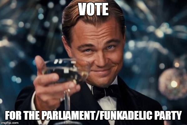 Leonardo Dicaprio Cheers Meme | VOTE FOR THE PARLIAMENT/FUNKADELIC PARTY | image tagged in memes,leonardo dicaprio cheers | made w/ Imgflip meme maker