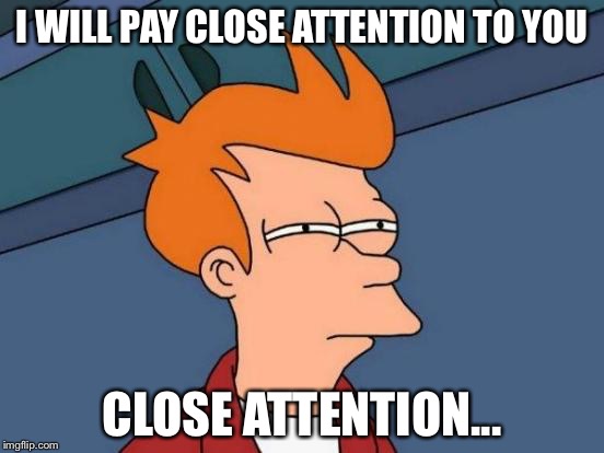 I WILL PAY CLOSE ATTENTION TO YOU CLOSE ATTENTION... | image tagged in memes,futurama fry | made w/ Imgflip meme maker