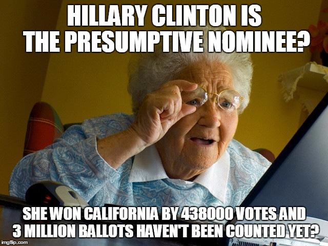 Grandma Finds The Internet | HILLARY CLINTON IS THE PRESUMPTIVE NOMINEE? SHE WON CALIFORNIA BY 438000 VOTES AND 3 MILLION BALLOTS HAVEN'T BEEN COUNTED YET? | image tagged in memes,grandma finds the internet | made w/ Imgflip meme maker