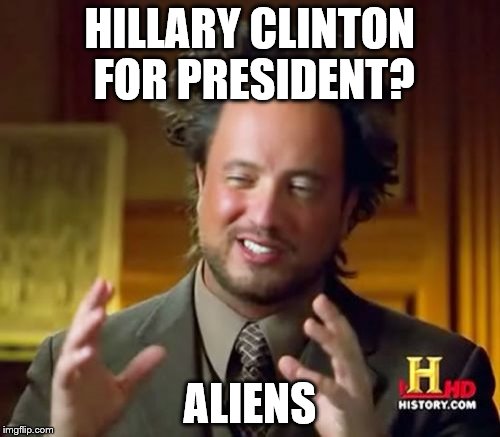 Probably a repost | HILLARY CLINTON FOR PRESIDENT? ALIENS | image tagged in memes,ancient aliens | made w/ Imgflip meme maker