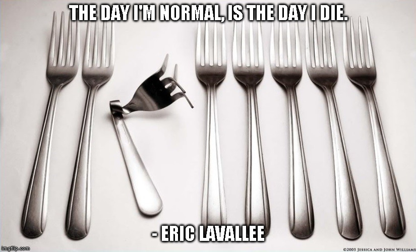 Be Unique | THE DAY I'M NORMAL, IS THE DAY I DIE. - ERIC LAVALLEE | image tagged in unique,normal,fork,different,skill,die | made w/ Imgflip meme maker