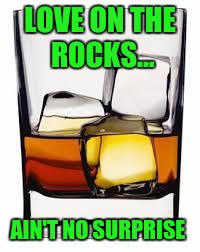LOVE ON THE ROCKS... AIN'T NO SURPRISE | made w/ Imgflip meme maker