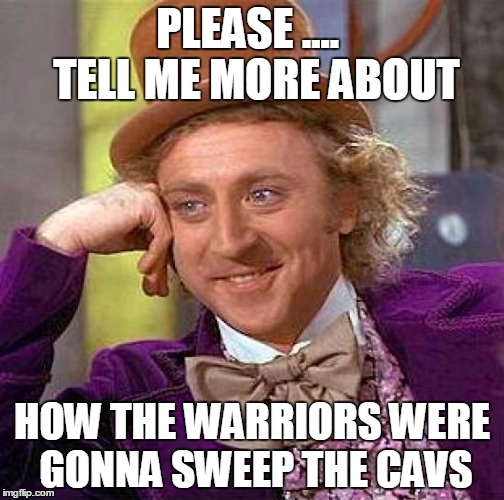 LeBron James is STILL the man to beat! | PLEASE ....  TELL ME MORE ABOUT; HOW THE WARRIORS WERE GONNA SWEEP THE CAVS | image tagged in memes,creepy condescending wonka | made w/ Imgflip meme maker
