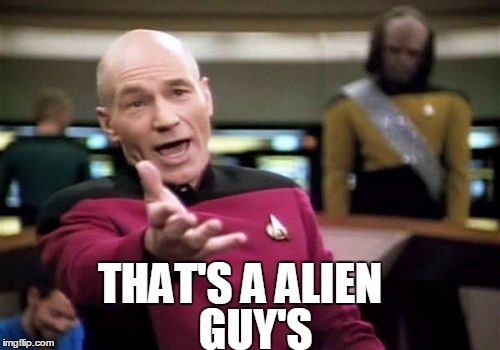 Picard Wtf Meme | THAT'S A ALIEN GUY'S | image tagged in memes,picard wtf | made w/ Imgflip meme maker