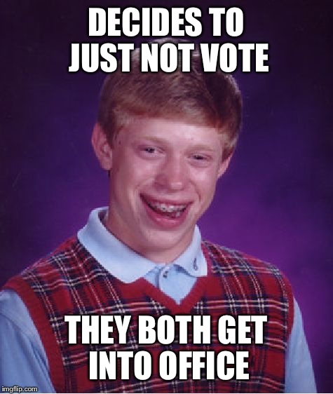 Bad Luck Brian Meme | DECIDES TO JUST NOT VOTE THEY BOTH GET INTO OFFICE | image tagged in memes,bad luck brian | made w/ Imgflip meme maker