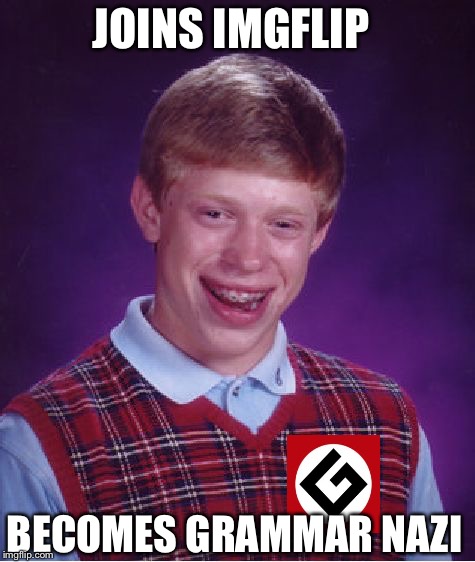 Bad Luck Brian | JOINS IMGFLIP; BECOMES GRAMMAR NAZI | image tagged in memes,bad luck brian,grammar nazi | made w/ Imgflip meme maker