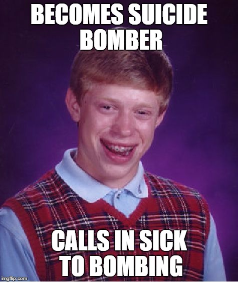 Suicide Bomb Fail | BECOMES SUICIDE BOMBER; CALLS IN SICK TO BOMBING | image tagged in memes,bad luck brian,suicide bomber,funny,sick | made w/ Imgflip meme maker