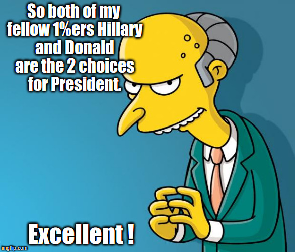 Mr. Burns | So both of my fellow 1%ers Hillary and Donald are the 2 choices for President. Excellent ! | image tagged in mr burns | made w/ Imgflip meme maker