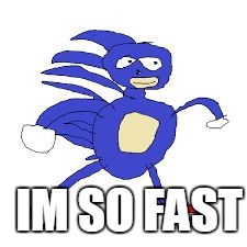 IM SO FAST | image tagged in sanic,fast | made w/ Imgflip meme maker