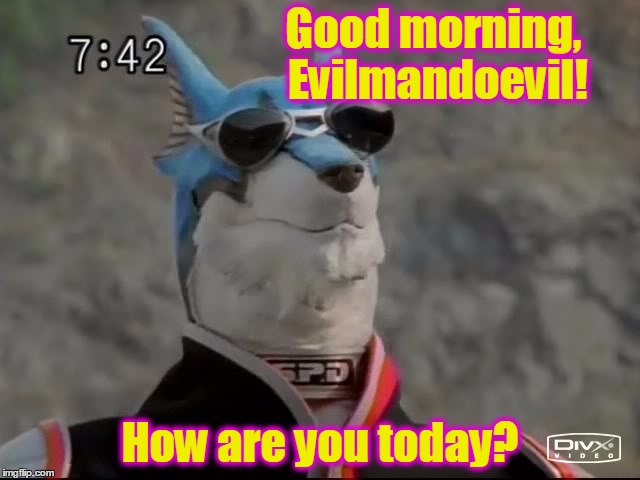 Good morning, Evilmandoevil! How are you today? | made w/ Imgflip meme maker